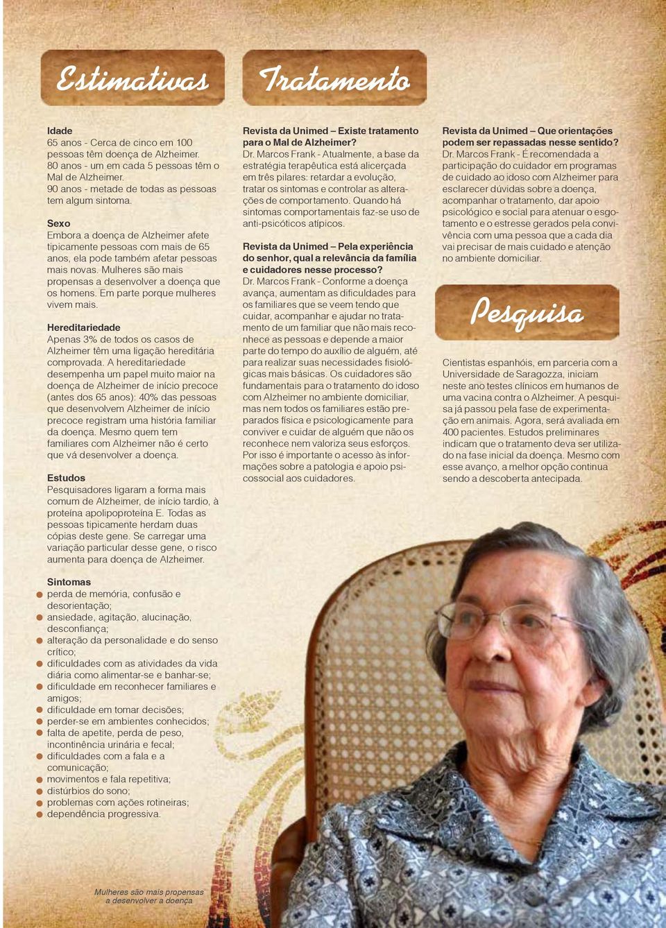 Mulheres são mais propensas a desenvolver a doença que os homens. Em parte porque mulheres vivem mais. Hereditariedade Apenas 3% de todos os casos de Alzheimer têm uma ligação hereditária comprovada.