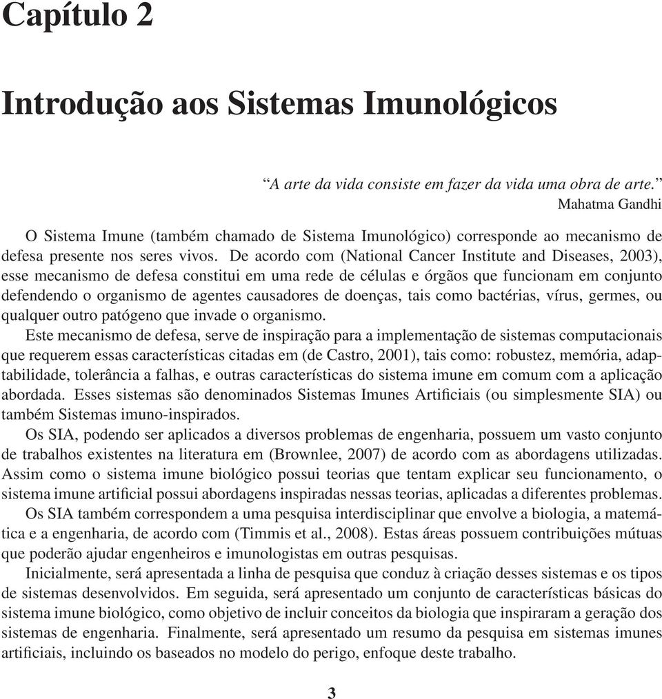 De acordo com (National Cancer Institute and Diseases, 2003), esse mecanismo de defesa constitui em uma rede de células e órgãos que funcionam em conjunto defendendo o organismo de agentes causadores