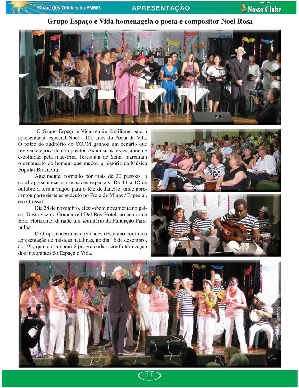 As músicas, especialmente escolhidas pela maestrina Teresinha de Sena, marcaram o centenário do homem que mudou a história da Música Popular Brasileira.