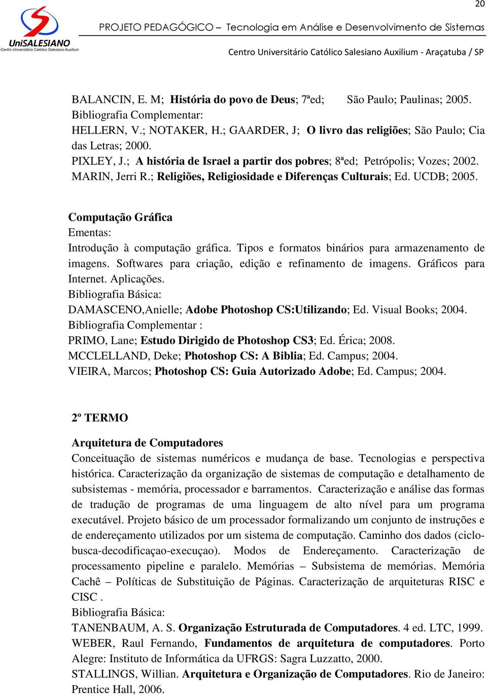 Computação Gráfica Ementas: Introdução à computação gráfica. Tipos e formatos binários para armazenamento de imagens. Softwares para criação, edição e refinamento de imagens. Gráficos para Internet.