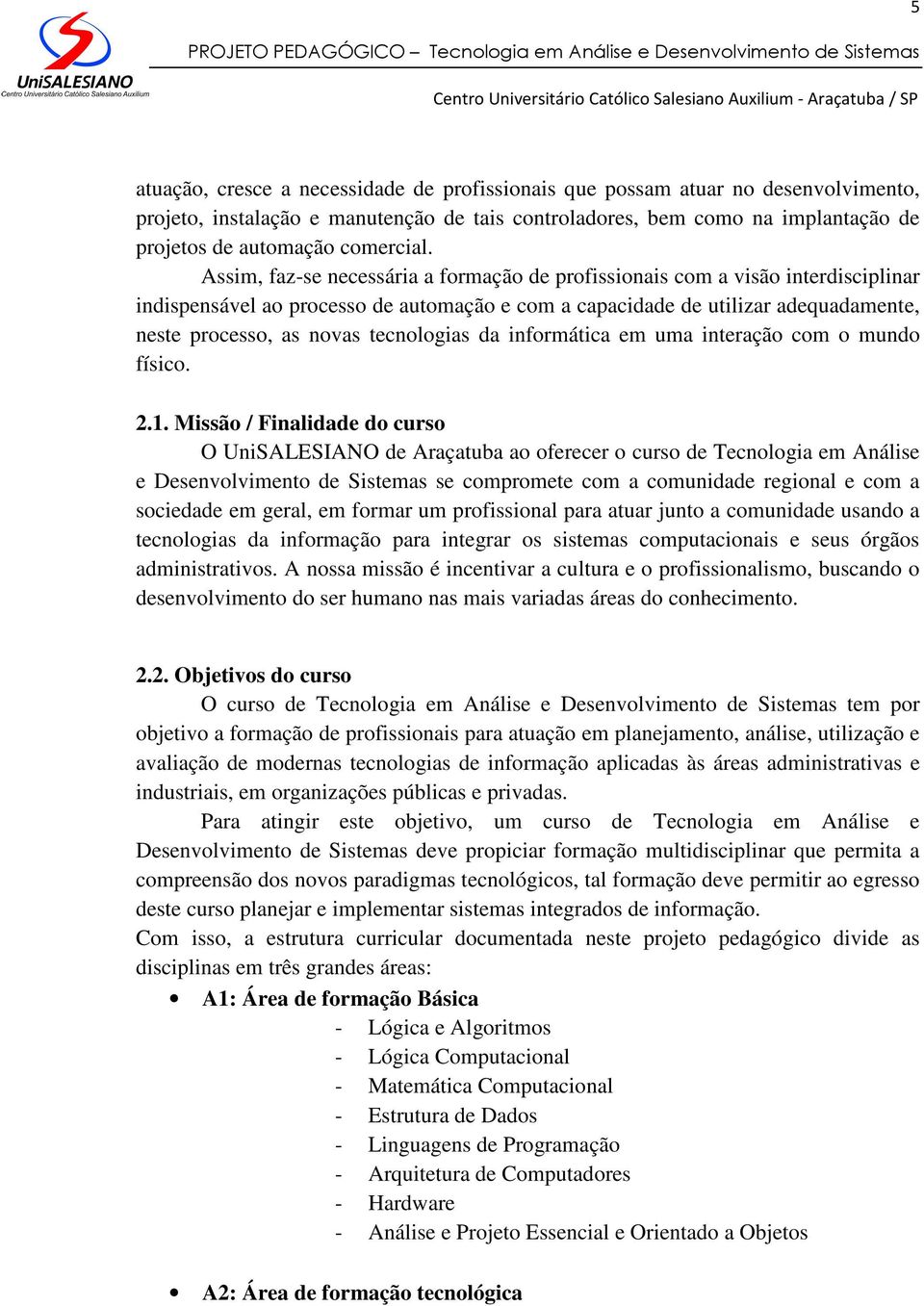 Assim, faz-se necessária a formação de profissionais com a visão interdisciplinar indispensável ao processo de automação e com a capacidade de utilizar adequadamente, neste processo, as novas