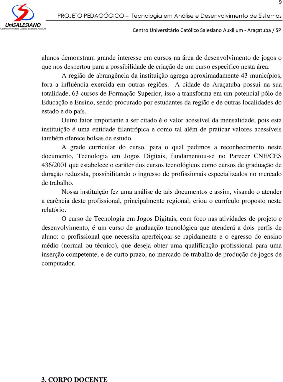 A cidade de Araçatuba possui na sua totalidade, 63 cursos de Formação Superior, isso a transforma em um potencial pólo de Educação e Ensino, sendo procurado por estudantes da região e de outras