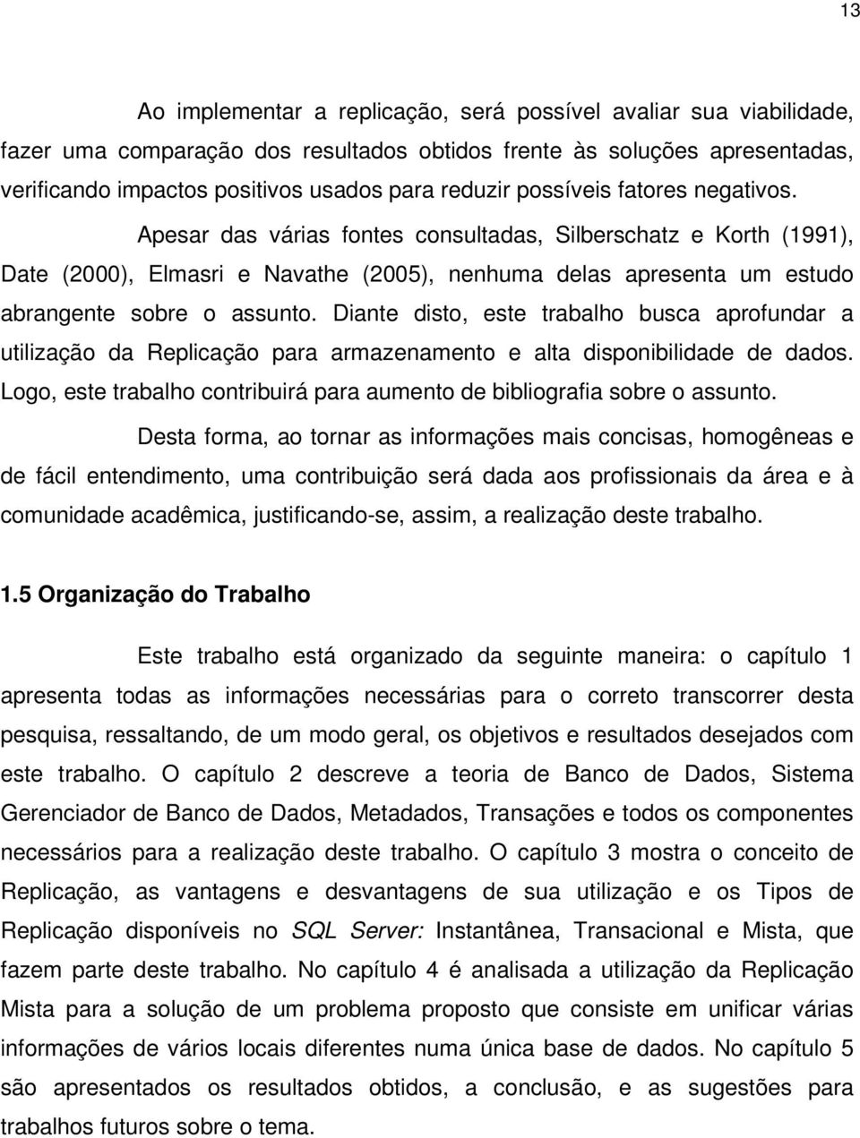 Diante disto, este trabalho busca aprofundar a utilização da Replicação para armazenamento e alta disponibilidade de dados.