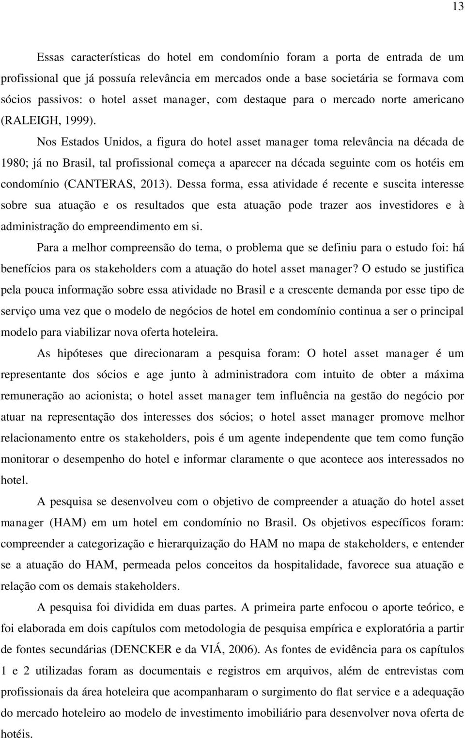 Nos Estados Unidos, a figura do hotel asset manager toma relevância na década de 1980; já no Brasil, tal profissional começa a aparecer na década seguinte com os hotéis em condomínio (CANTERAS, 2013).