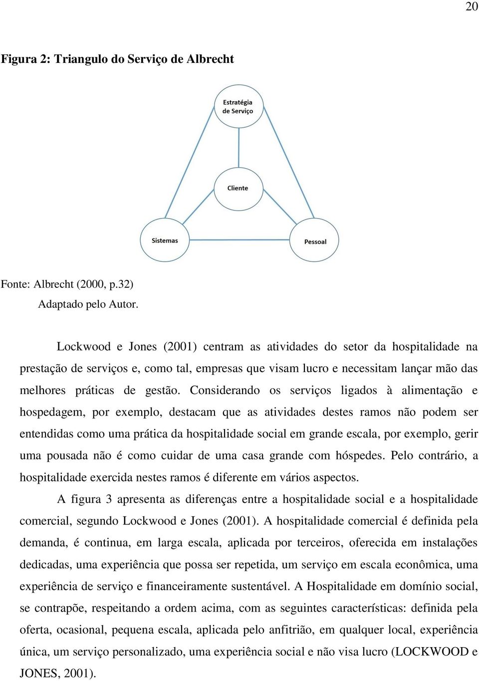 Considerando os serviços ligados à alimentação e hospedagem, por exemplo, destacam que as atividades destes ramos não podem ser entendidas como uma prática da hospitalidade social em grande escala,