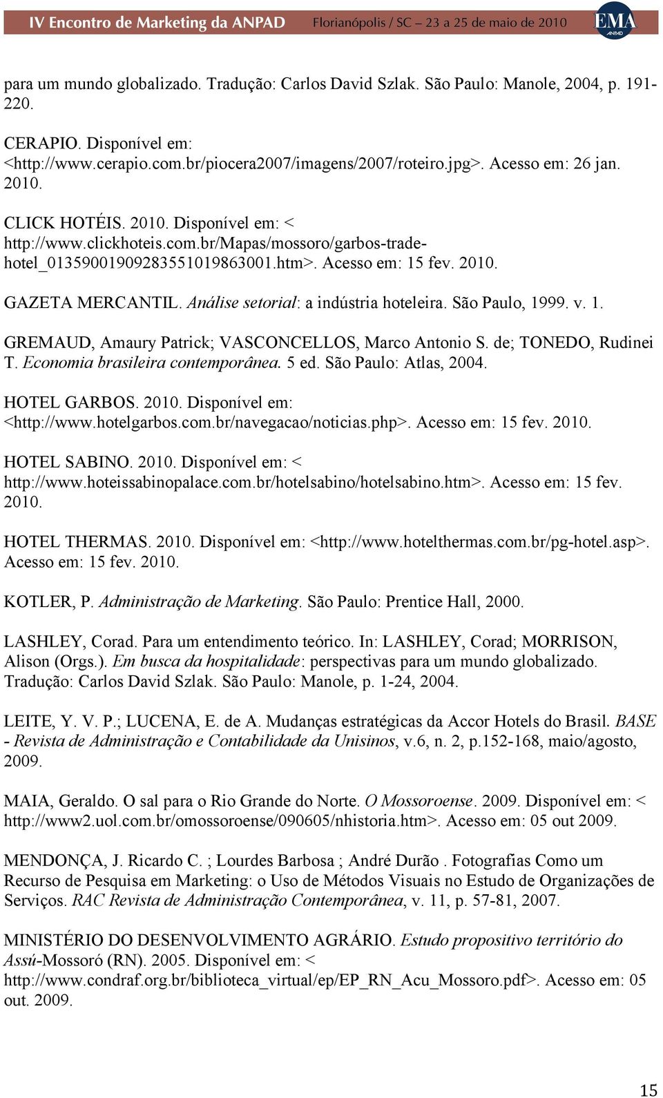 Análise setorial: a indústria hoteleira. São Paulo, 1999. v. 1. GREMAUD, Amaury Patrick; VASCONCELLOS, Marco Antonio S. de; TONEDO, Rudinei T. Economia brasileira contemporânea. 5 ed.