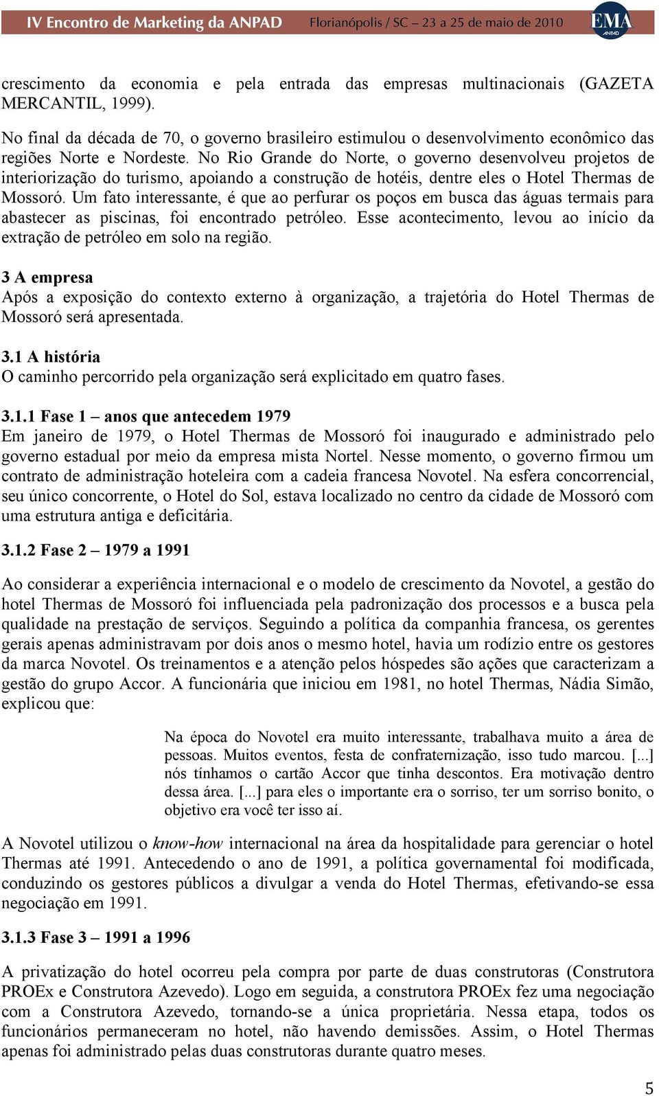 No Rio Grande do Norte, o governo desenvolveu projetos de interiorização do turismo, apoiando a construção de hotéis, dentre eles o Hotel Thermas de Mossoró.