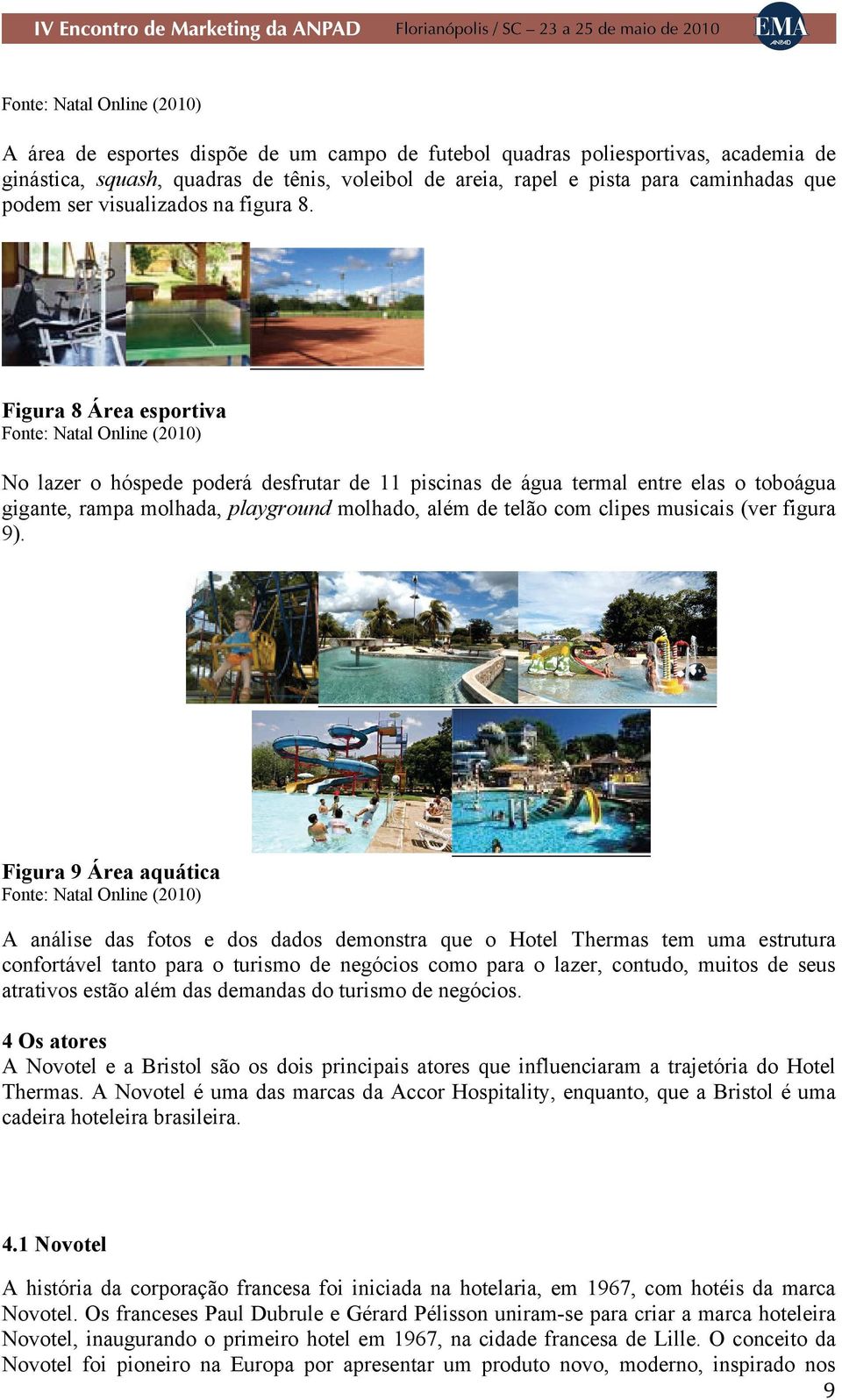 Figura 8 Área esportiva Fonte: Natal Online (2010) No lazer o hóspede poderá desfrutar de 11 piscinas de água termal entre elas o toboágua gigante, rampa molhada, playground molhado, além de telão