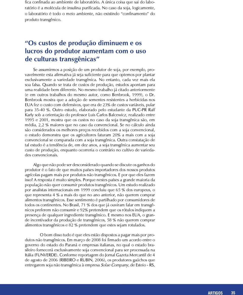 Os custos de produção diminuem e os lucros do produtor aumentam com o uso de culturas transgênicas Se assumirmos a posição de um produtor de soja, por exemplo, provavelmente esta afirmativa já seja