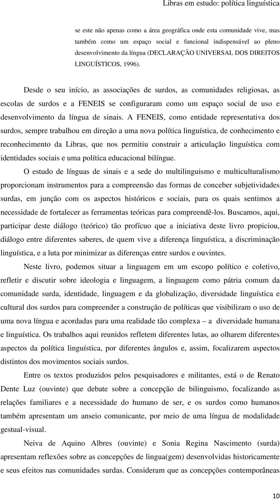 Desde o seu início, as associações de surdos, as comunidades religiosas, as escolas de surdos e a FENEIS se configuraram como um espaço social de uso e desenvolvimento da língua de sinais.