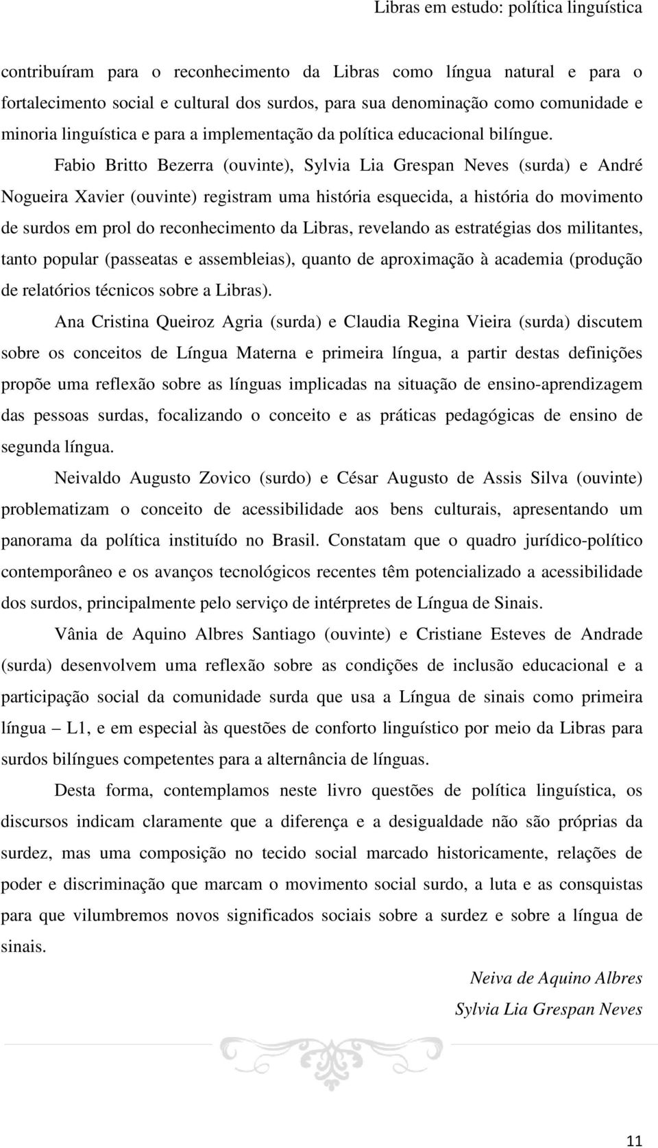 Fabio Britto Bezerra (ouvinte), Sylvia Lia Grespan Neves (surda) e André Nogueira Xavier (ouvinte) registram uma história esquecida, a história do movimento de surdos em prol do reconhecimento da