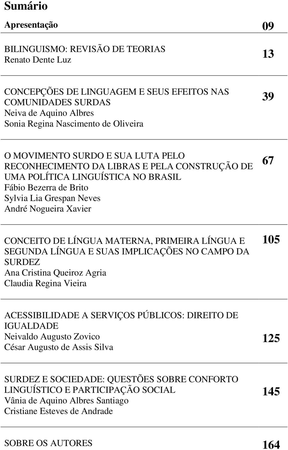 LÍNGUA MATERNA, PRIMEIRA LÍNGUA E SEGUNDA LÍNGUA E SUAS IMPLICAÇÕES NO CAMPO DA SURDEZ Ana Cristina Queiroz Agria Claudia Regina Vieira 105 ACESSIBILIDADE A SERVIÇOS PÚBLICOS: DIREITO DE IGUALDADE