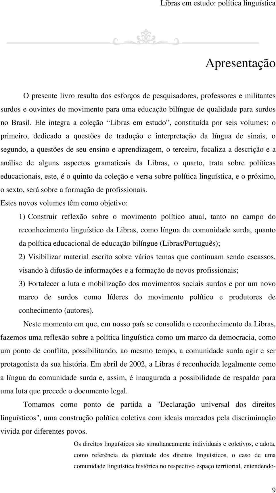 aprendizagem, o terceiro, focaliza a descrição e a análise de alguns aspectos gramaticais da Libras, o quarto, trata sobre políticas educacionais, este, é o quinto da coleção e versa sobre política