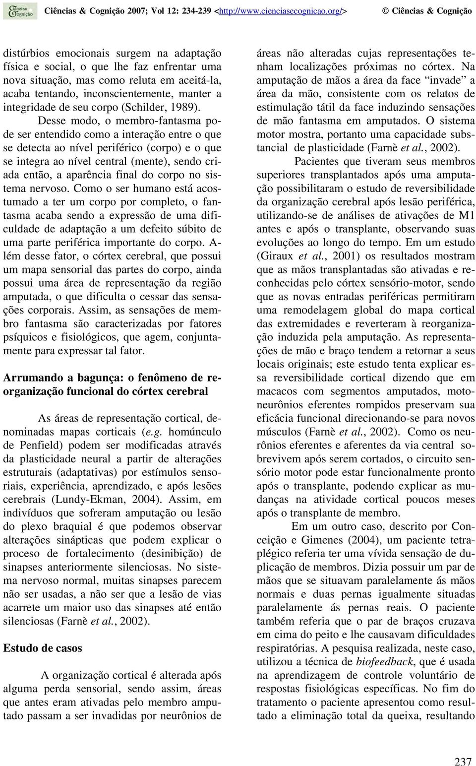 Desse modo, o membro-fantasma pode ser entendido como a interação entre o que se detecta ao nível periférico (corpo) e o que se integra ao nível central (mente), sendo criada então, a aparência final