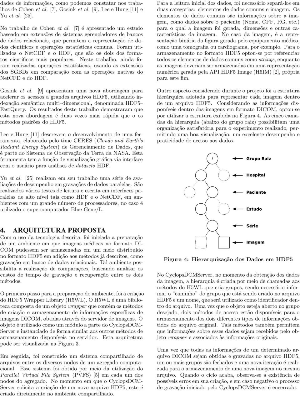 Foram utilizados o NetCDF e o HDF, que são os dois dos formatos científicos mais populares.