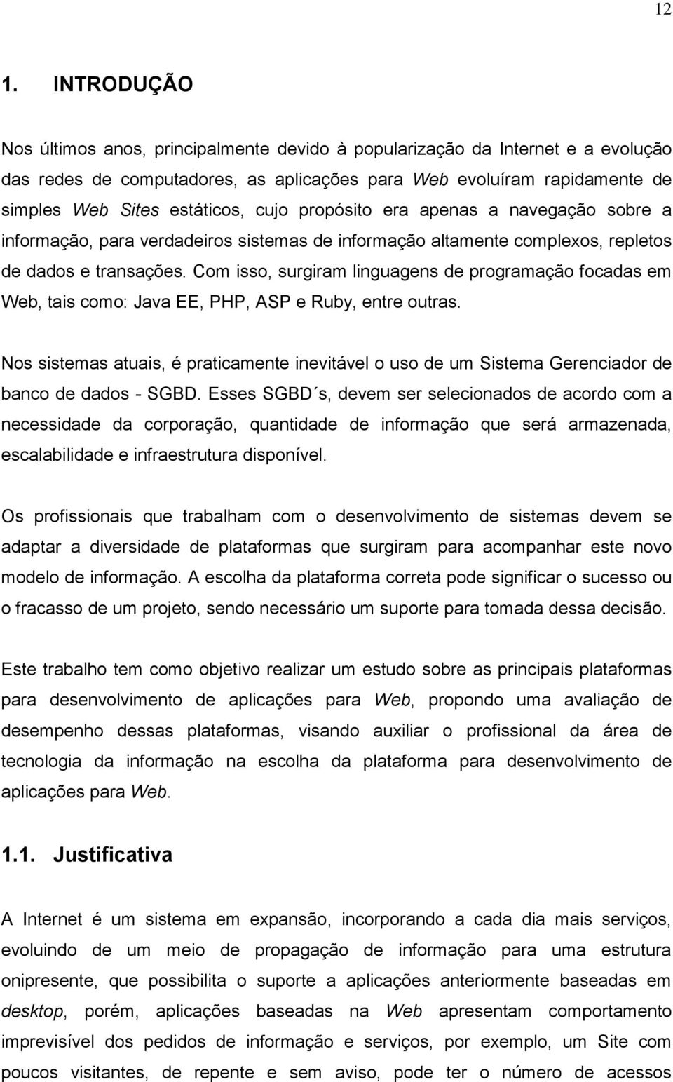 Com isso, surgiram linguagens de programação focadas em Web, tais como: Java EE, PHP, ASP e Ruby, entre outras.