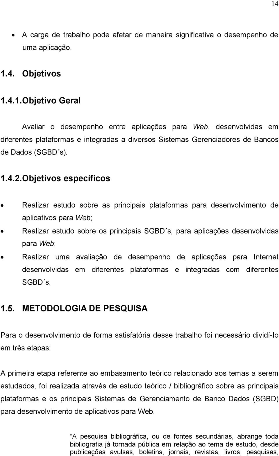 Objetivos específicos Realizar estudo sobre as principais plataformas para desenvolvimento de aplicativos para Web; Realizar estudo sobre os principais SGBD s, para aplicações desenvolvidas para Web;