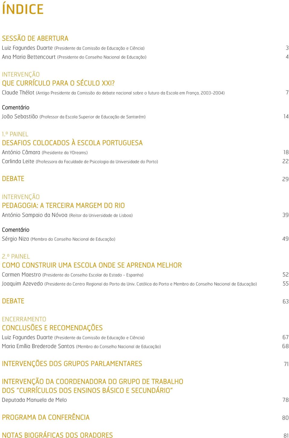 Claude Thélot (Antigo Presidente da Comissão do debate nacional sobre o futuro da Escola em França, 2003-2004) 7 Comentário João Sebastião (Professor da Escola Superior de Educação de Santarém) 14 1.