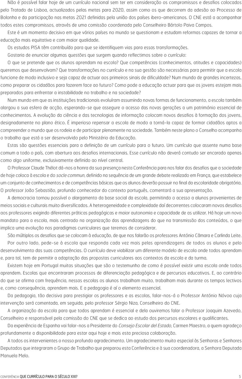 O CNE está a acompanhar todos estes compromissos, através de uma comissão coordenada pelo Conselheiro Bártolo Paiva Campos.