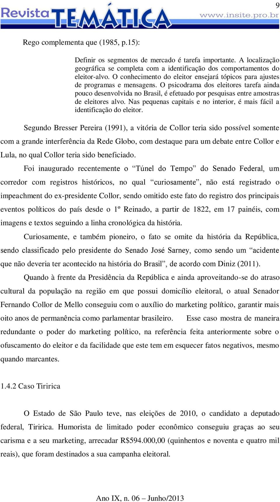 O psicodrama dos eleitores tarefa ainda pouco desenvolvida no Brasil, é efetuado por pesquisas entre amostras de eleitores alvo.