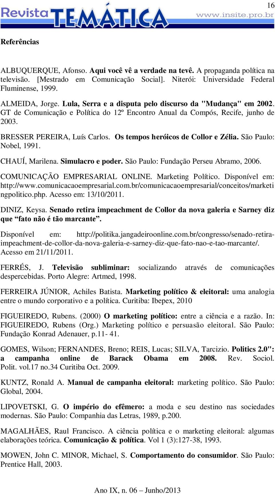 Os tempos heróicos de Collor e Zélia. São Paulo: Nobel, 1991. CHAUÍ, Marilena. Simulacro e poder. São Paulo: Fundação Perseu Abramo, 2006. COMUNICAÇÃO EMPRESARIAL ONLINE. Marketing Político.