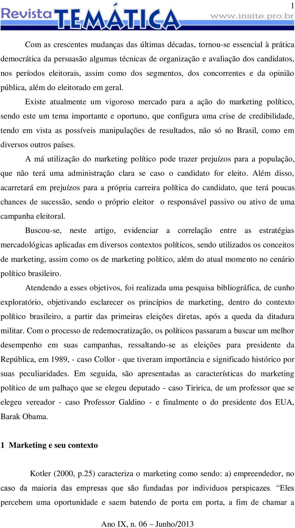 Existe atualmente um vigoroso mercado para a ação do marketing político, sendo este um tema importante e oportuno, que configura uma crise de credibilidade, tendo em vista as possíveis manipulações