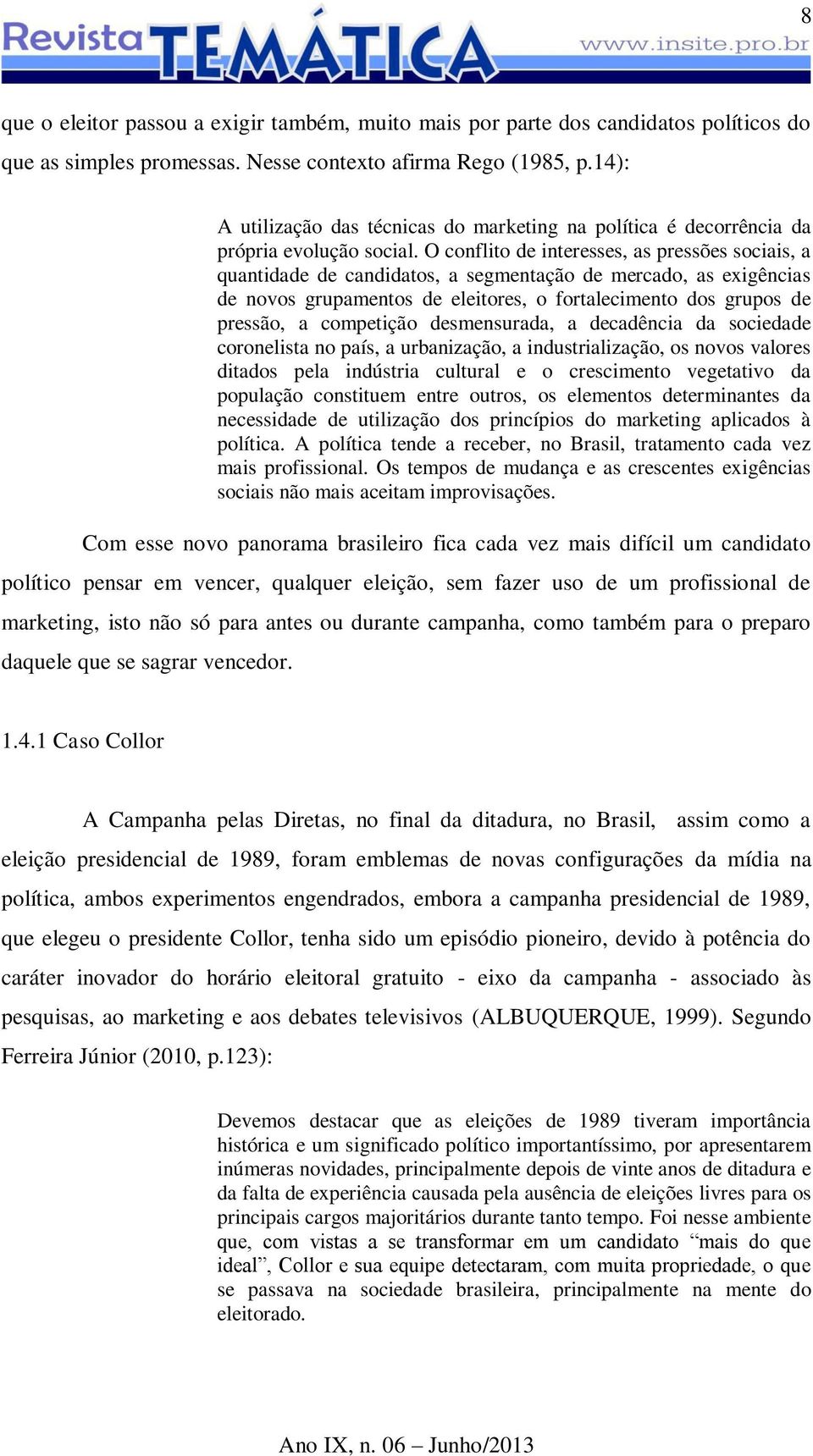 O conflito de interesses, as pressões sociais, a quantidade de candidatos, a segmentação de mercado, as exigências de novos grupamentos de eleitores, o fortalecimento dos grupos de pressão, a