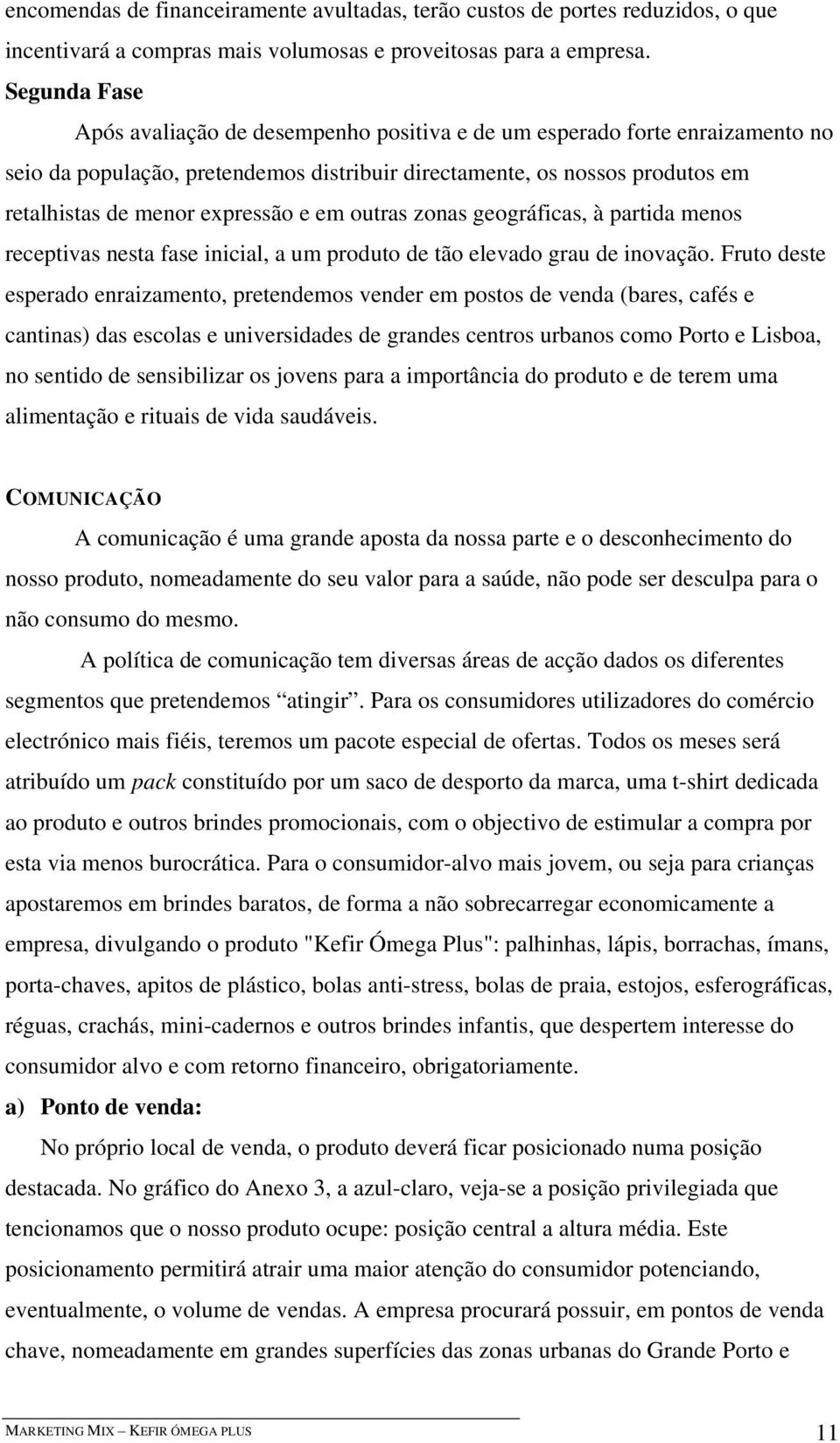 e em outras zonas geográficas, à partida menos receptivas nesta fase inicial, a um produto de tão elevado grau de inovação.