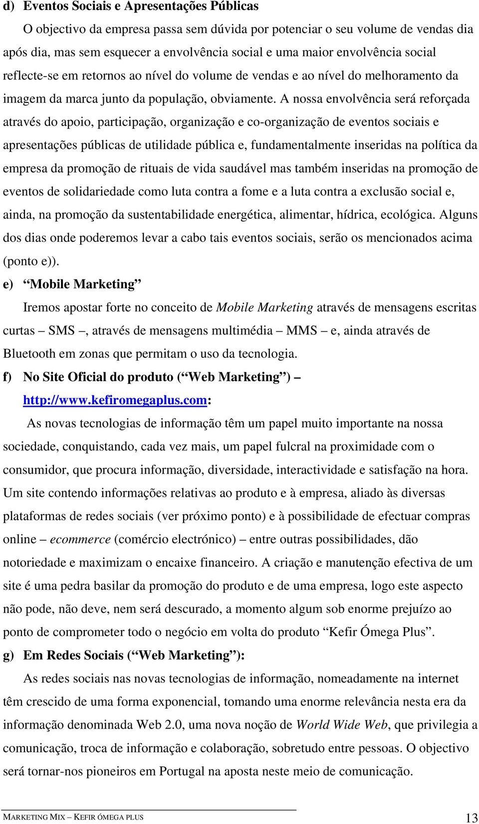 A nossa envolvência será reforçada através do apoio, participação, organização e co-organização de eventos sociais e apresentações públicas de utilidade pública e, fundamentalmente inseridas na