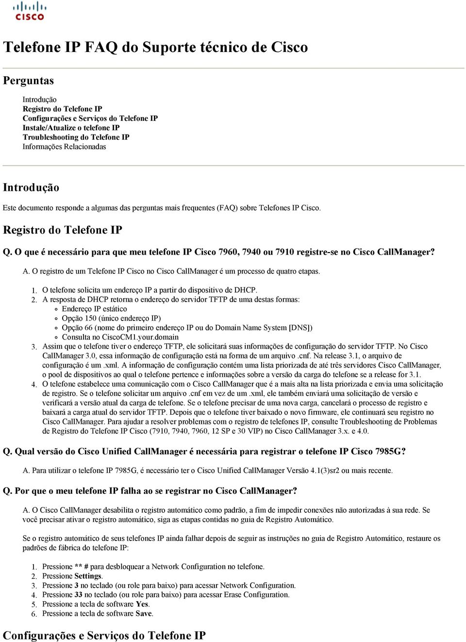 O que é necessário para que meu telefone IP Cisco 7960, 7940 ou 7910 registre-se no Cisco CallManager? A. O registro de um Telefone IP Cisco no Cisco CallManager é um processo de quatro etapas.