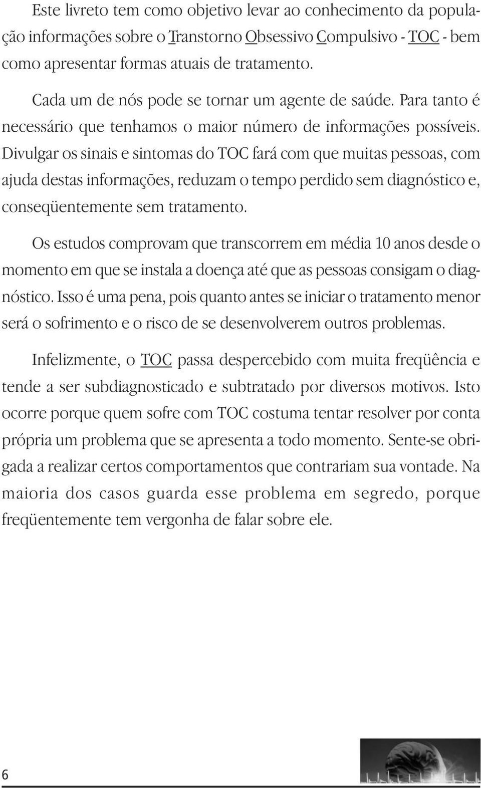 Divulgar os sinais e sintomas do TOC fará com que muitas pessoas, com ajuda destas informações, reduzam o tempo perdido sem diagnóstico e, conseqüentemente sem tratamento.