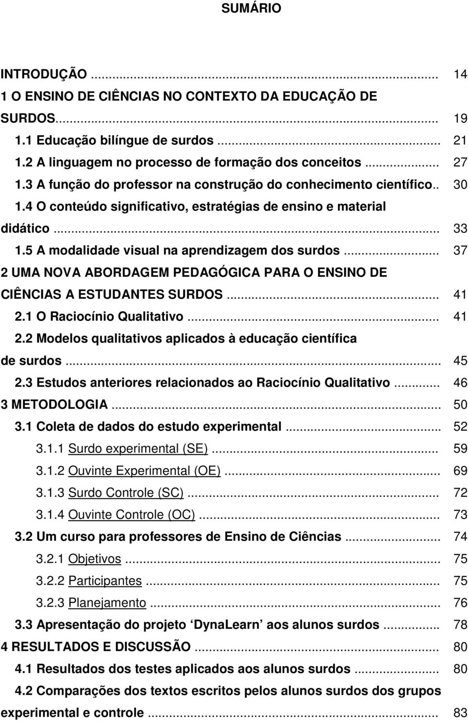 .. 37 2 UMA NOVA ABORDAGEM PEDAGÓGICA PARA O ENSINO DE CIÊNCIAS A ESTUDANTES SURDOS... 41 2.1 O Raciocínio Qualitativo... 41 2.2 Modelos qualitativos aplicados à educação científica de surdos... 45 2.