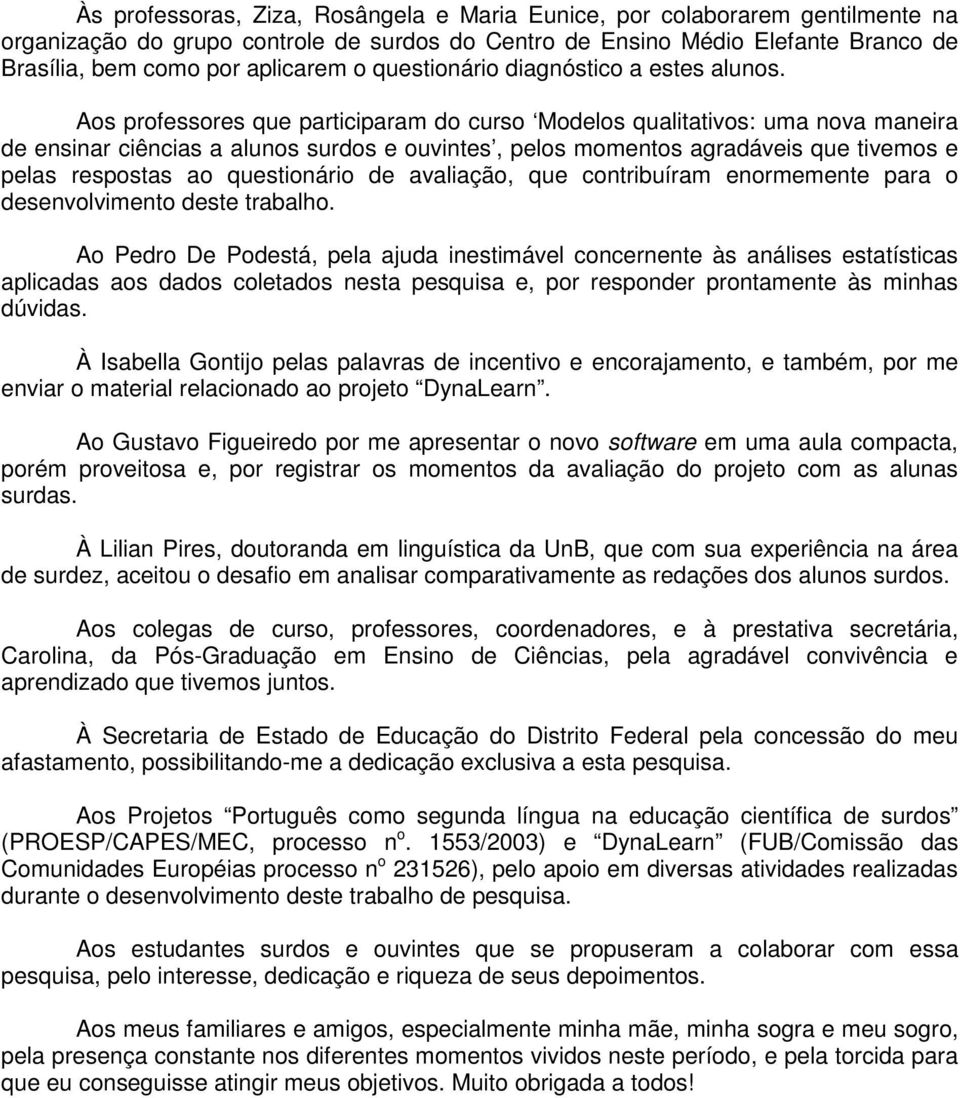 Aos professores que participaram do curso Modelos qualitativos: uma nova maneira de ensinar ciências a alunos surdos e ouvintes, pelos momentos agradáveis que tivemos e pelas respostas ao