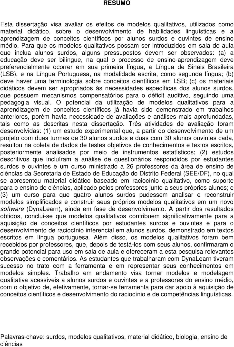 Para que os modelos qualitativos possam ser introduzidos em sala de aula que inclua alunos surdos, alguns pressupostos devem ser observados: (a) a educação deve ser bilíngue, na qual o processo de