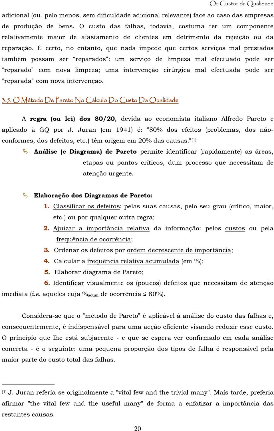 É certo, no entanto, que nada impede que certos serviços mal prestados também possam ser reparados : um serviço de limpeza mal efectuado pode ser reparado com nova limpeza; uma intervenção cirúrgica