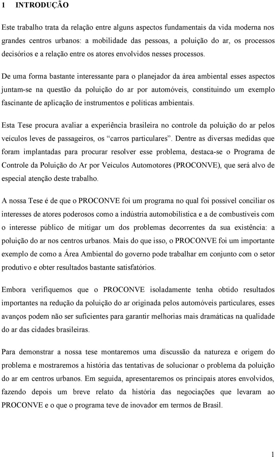 De uma forma bastante interessante para o planejador da área ambiental esses aspectos juntam-se na questão da poluição do ar por automóveis, constituindo um exemplo fascinante de aplicação de