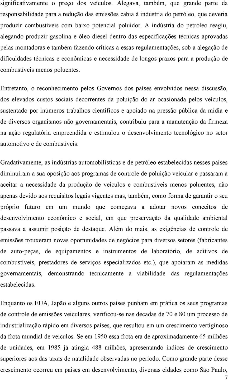 A indústria do petróleo reagiu, alegando produzir gasolina e óleo diesel dentro das especificações técnicas aprovadas pelas montadoras e também fazendo críticas a essas regulamentações, sob a