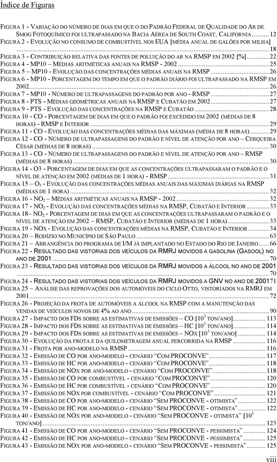 ..22 FIGURA 4 - MP10 MÉDIAS ARITMÉTICAS ANUAIS NA RMSP - 2002...25 FIGURA 5 MP10 - EVOLUÇÃO DAS CONCENTRAÇÕES MÉDIAS ANUAIS NA RMSP.