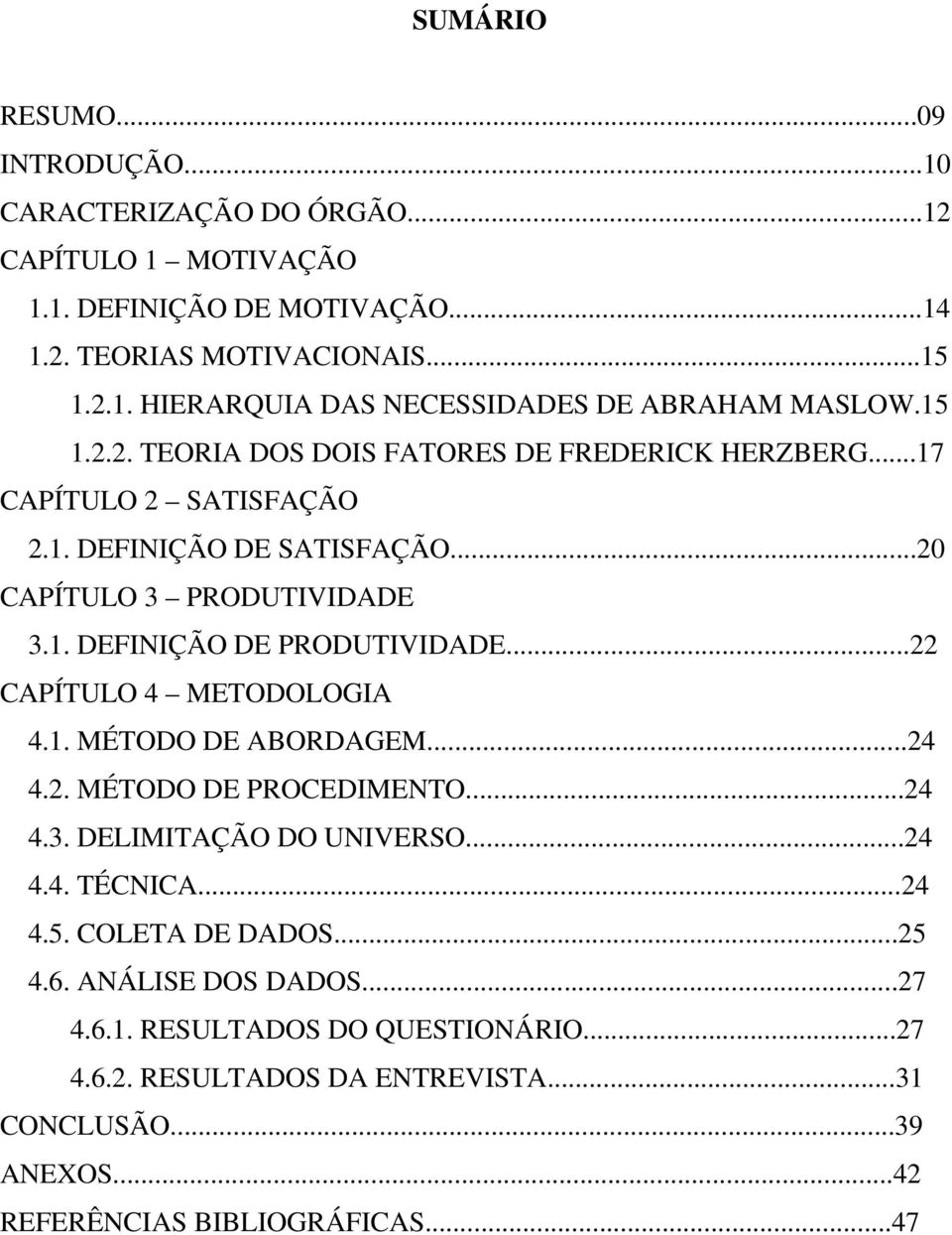 ..22 CAPÍTULO 4 METODOLOGIA 4.1. MÉTODO DE ABORDAGEM...24 4.2. MÉTODO DE PROCEDIMENTO...24 4.3. DELIMITAÇÃO DO UNIVERSO...24 4.4. TÉCNICA...24 4.5. COLETA DE DADOS...25 4.6.