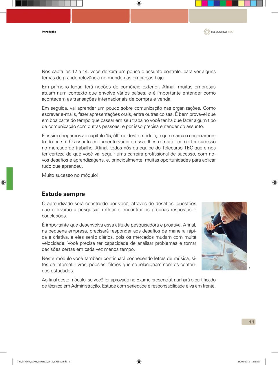 Em seguida, vai aprender um pouco sobre comunicação nas organizações. Como escrever e-mails, fazer apresentações orais, entre outras coisas.