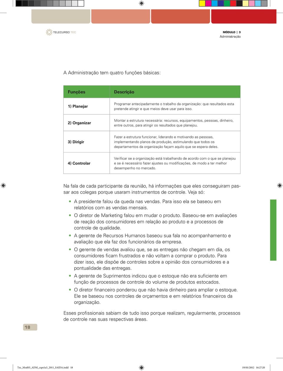 3) Dirigir Fazer a estrutura funcionar, liderando e motivando as pessoas, implementando planos de produção, estimulando que todos os departamentos da organização façam aquilo que se espera deles.