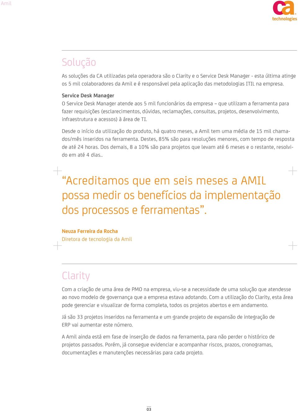 Service Desk Manager O Service Desk Manager atende aos 5 mil funcionários da empresa que utilizam a ferramenta para fazer requisições (esclarecimentos, dúvidas, reclamações, consultas, projetos,