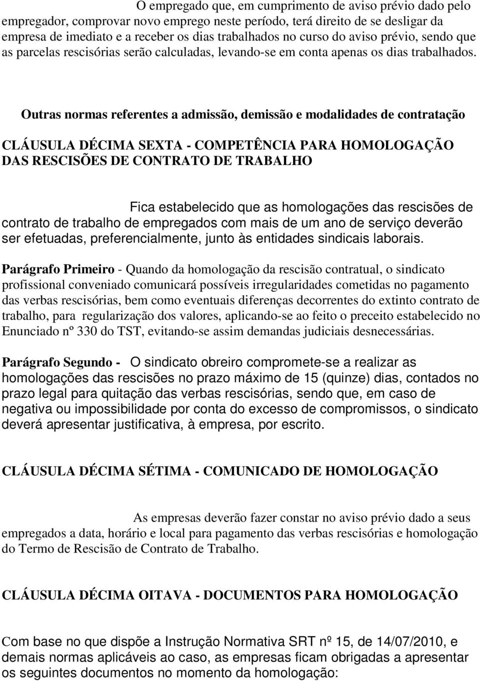 Outras normas referentes a admissão, demissão e modalidades de contratação CLÁUSULA DÉCIMA SEXTA - COMPETÊNCIA PARA HOMOLOGAÇÃO DAS RESCISÕES DE CONTRATO DE TRABALHO Fica estabelecido que as