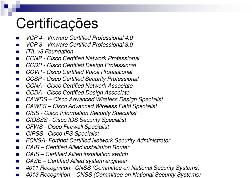 - Cisco Certified Network Associate CCDA - Cisco Certified Design Associate CAWDS Cisco Advanced Wireless Design Specialist CAWFS Cisco Advanced Wireless Field Specialist CISS - Cisco Information