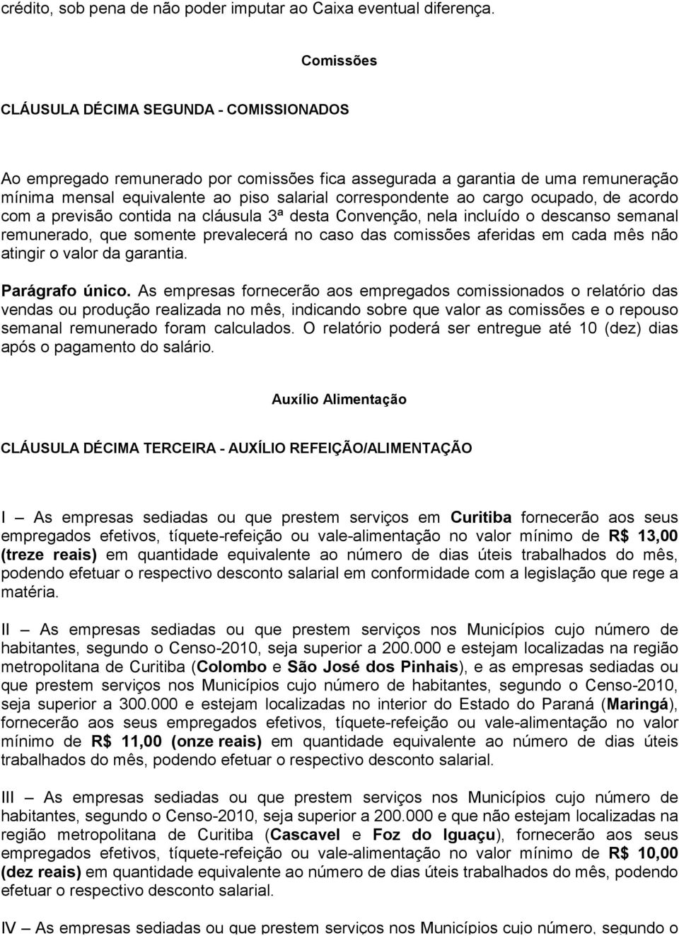 cargo ocupado, de acordo com a previsão contida na cláusula 3ª desta Convenção, nela incluído o descanso semanal remunerado, que somente prevalecerá no caso das comissões aferidas em cada mês não