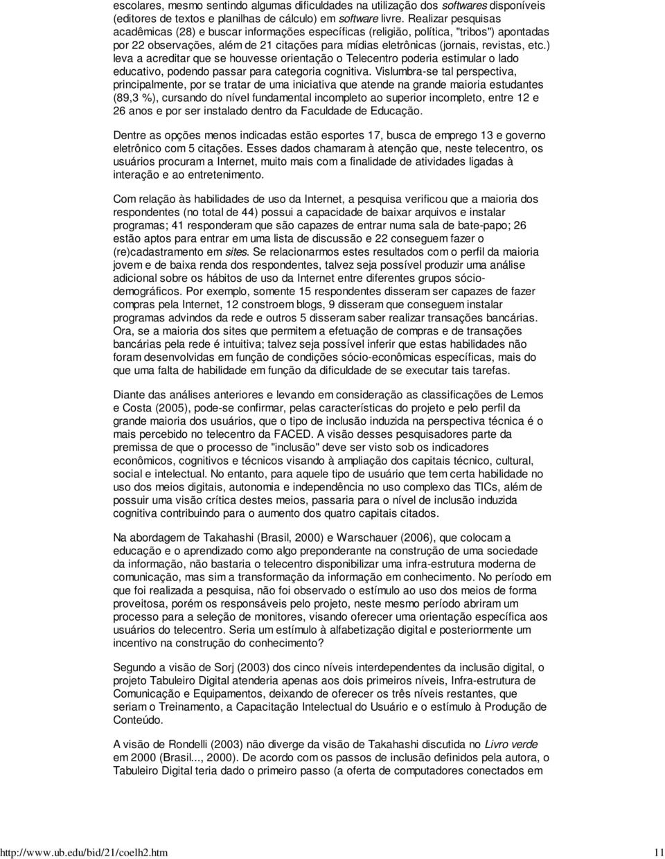 ) leva a acreditar que se houvesse orientação o Telecentro poderia estimular o lado educativo, podendo passar para categoria cognitiva.