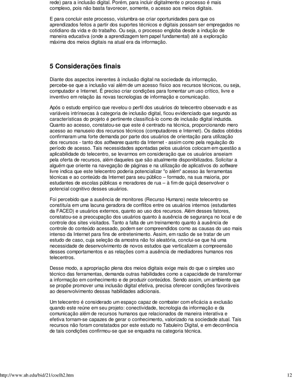 Ou seja, o processo engloba desde a indução de maneira educativa (onde a aprendizagem tem papel fundamental) até a exploração máxima dos meios digitais na atual era da informação.