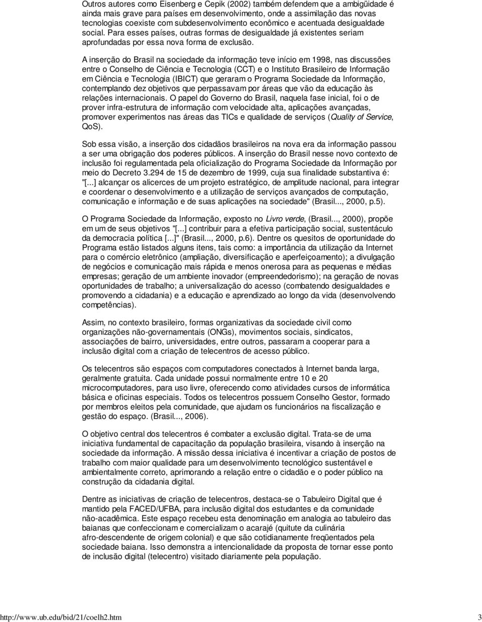 subdesenvolvimento econômico e acentuada desigualdade social. Para esses países, outras formas de desigualdade já existentes seriam aprofundadas por essa nova forma de exclusão.