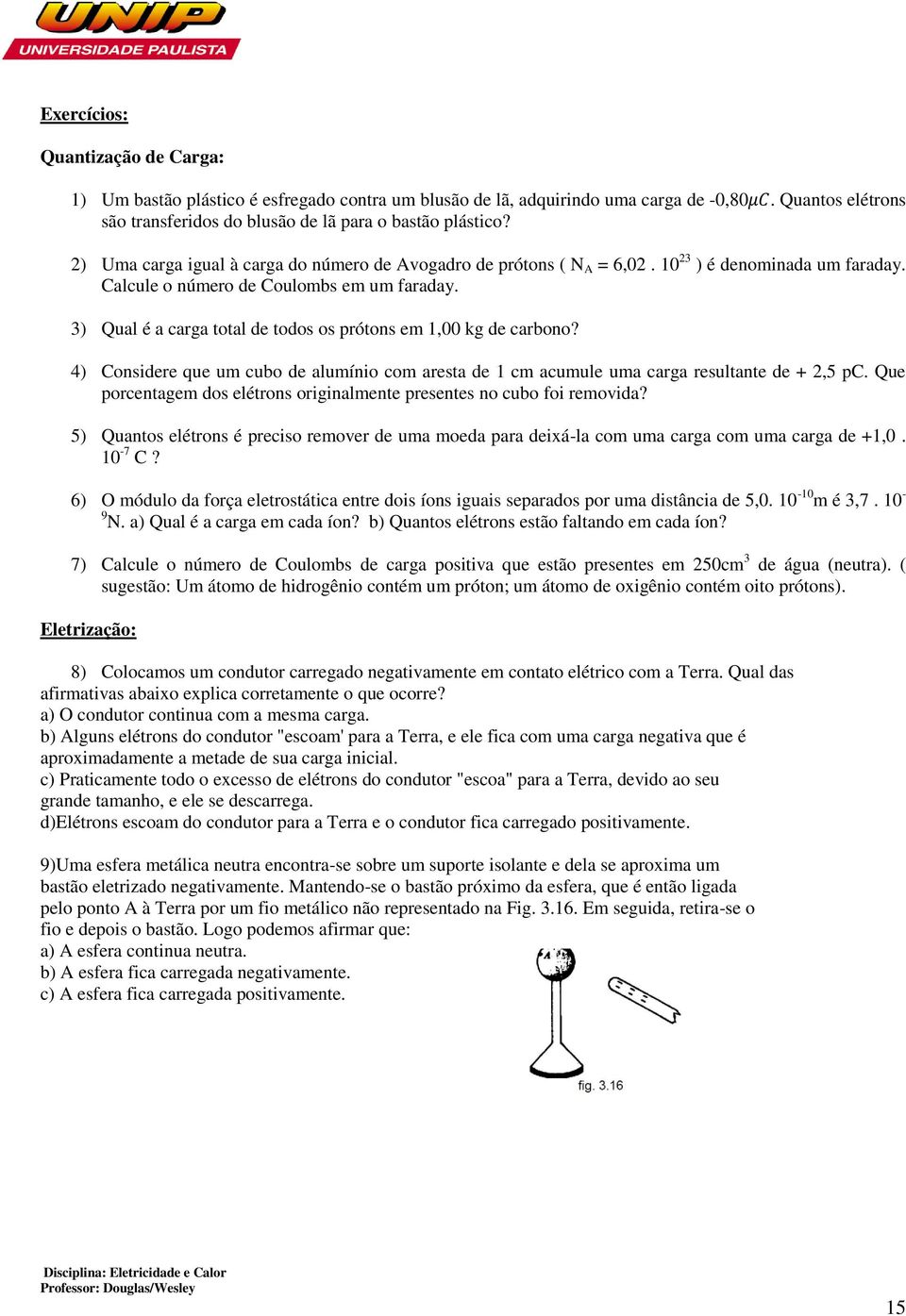 3) Qual é a carga total de todos os prótons em 1,00 kg de carbono? 4) Considere que um cubo de alumínio com aresta de 1 cm acumule uma carga resultante de + 2,5 pc.