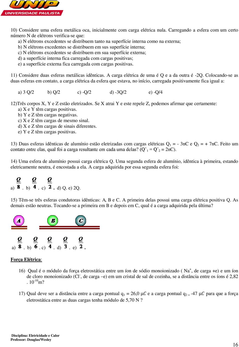 sus superfície interna; c) N elétrons excedentes se distribuem em sua superfície externa; d) a superfície interna fica carregada com cargas positivas; e) a superfície externa fica carregada com